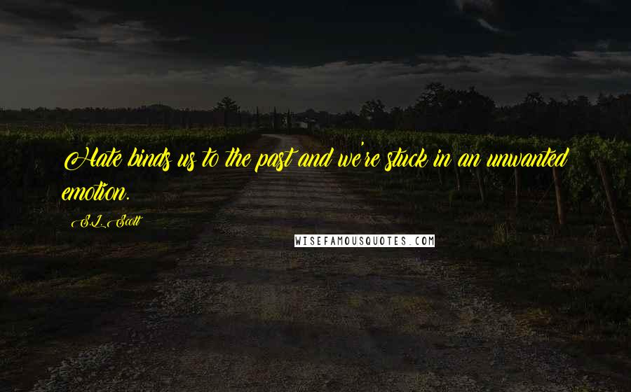 S.L. Scott Quotes: Hate binds us to the past and we're stuck in an unwanted emotion.