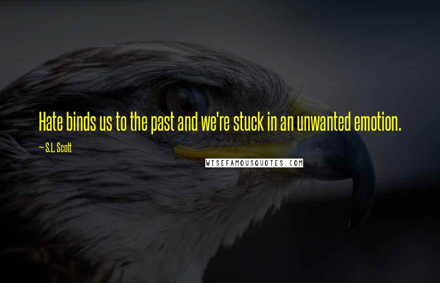 S.L. Scott Quotes: Hate binds us to the past and we're stuck in an unwanted emotion.