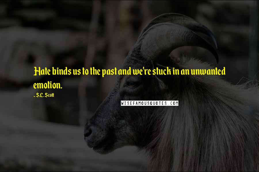 S.L. Scott Quotes: Hate binds us to the past and we're stuck in an unwanted emotion.