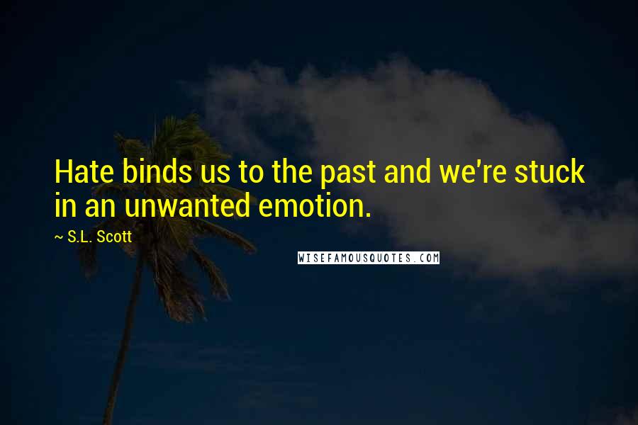 S.L. Scott Quotes: Hate binds us to the past and we're stuck in an unwanted emotion.