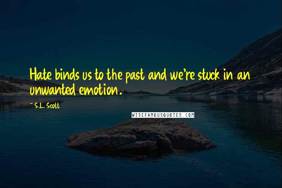 S.L. Scott Quotes: Hate binds us to the past and we're stuck in an unwanted emotion.