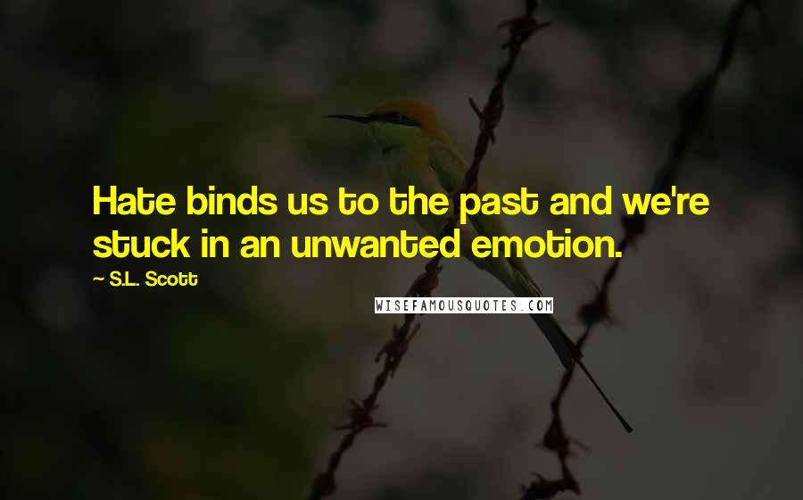 S.L. Scott Quotes: Hate binds us to the past and we're stuck in an unwanted emotion.