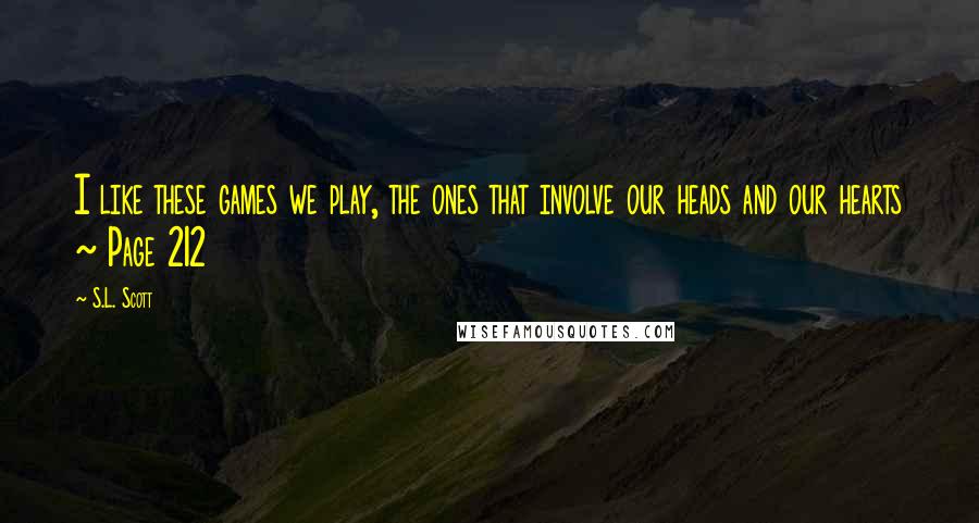 S.L. Scott Quotes: I like these games we play, the ones that involve our heads and our hearts ~ Page 212