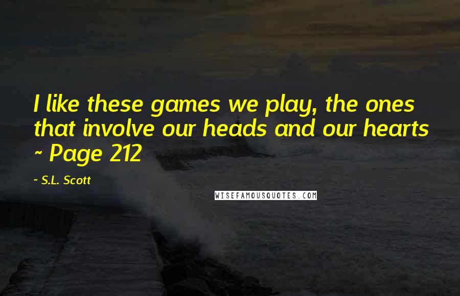 S.L. Scott Quotes: I like these games we play, the ones that involve our heads and our hearts ~ Page 212