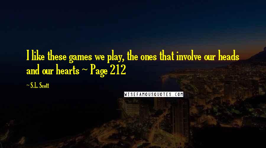 S.L. Scott Quotes: I like these games we play, the ones that involve our heads and our hearts ~ Page 212