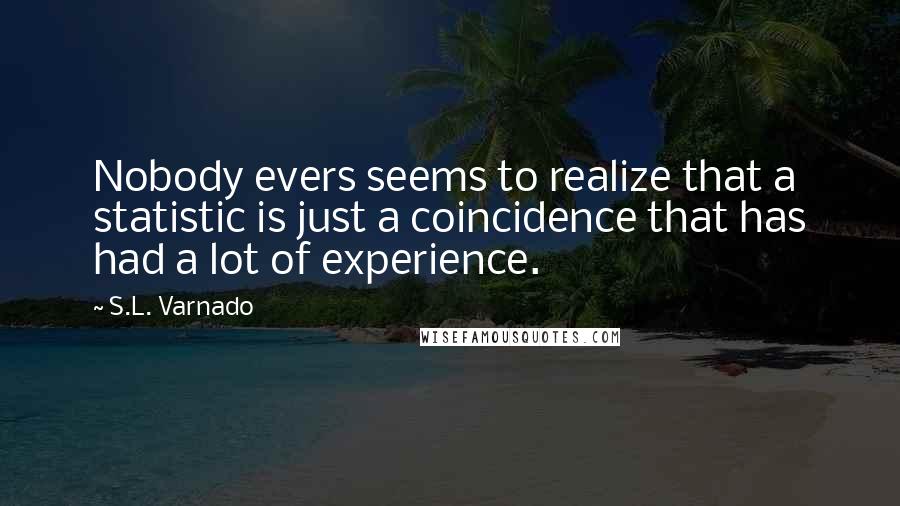 S.L. Varnado Quotes: Nobody evers seems to realize that a statistic is just a coincidence that has had a lot of experience.