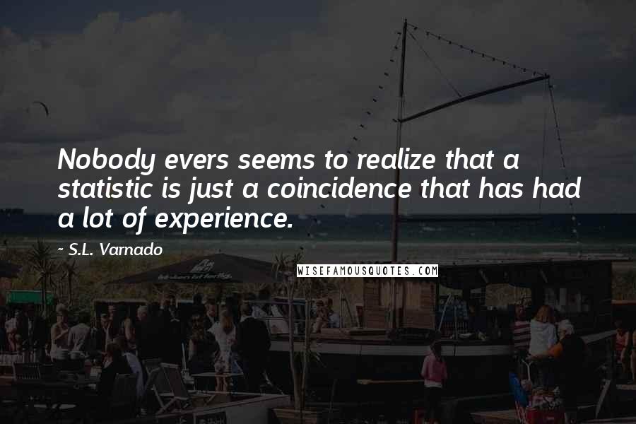 S.L. Varnado Quotes: Nobody evers seems to realize that a statistic is just a coincidence that has had a lot of experience.