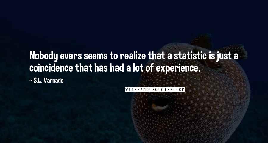 S.L. Varnado Quotes: Nobody evers seems to realize that a statistic is just a coincidence that has had a lot of experience.