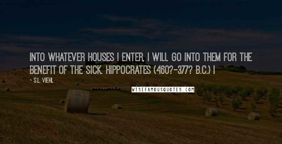 S.L. Viehl Quotes: Into whatever houses I enter, I will go into them for the benefit of the sick. Hippocrates (460?-377? B.C.) I
