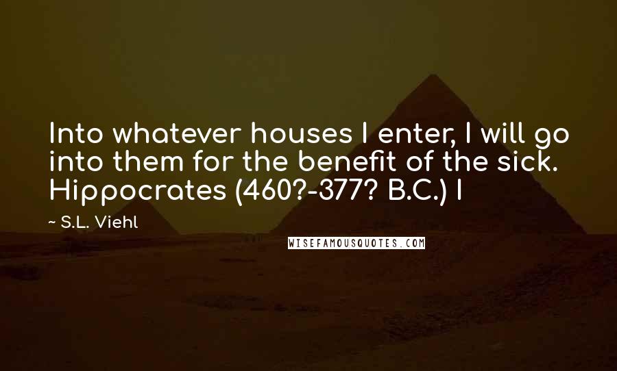 S.L. Viehl Quotes: Into whatever houses I enter, I will go into them for the benefit of the sick. Hippocrates (460?-377? B.C.) I