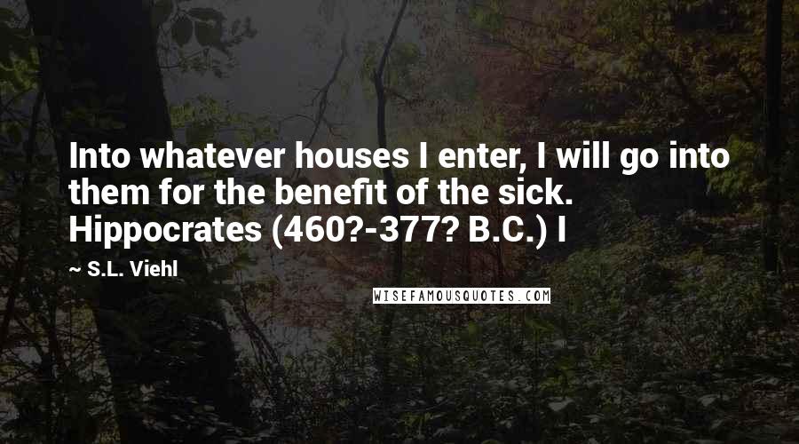 S.L. Viehl Quotes: Into whatever houses I enter, I will go into them for the benefit of the sick. Hippocrates (460?-377? B.C.) I
