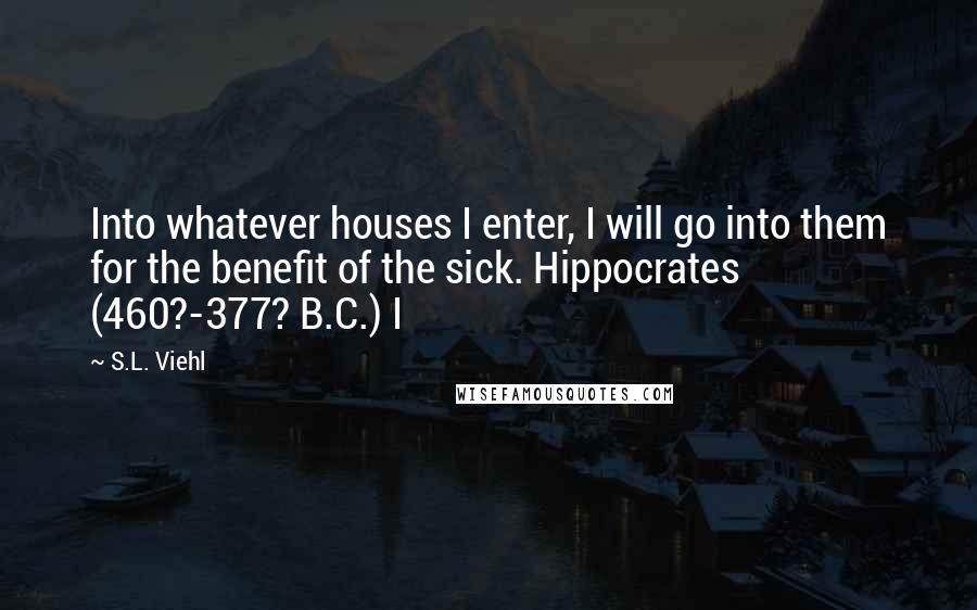 S.L. Viehl Quotes: Into whatever houses I enter, I will go into them for the benefit of the sick. Hippocrates (460?-377? B.C.) I