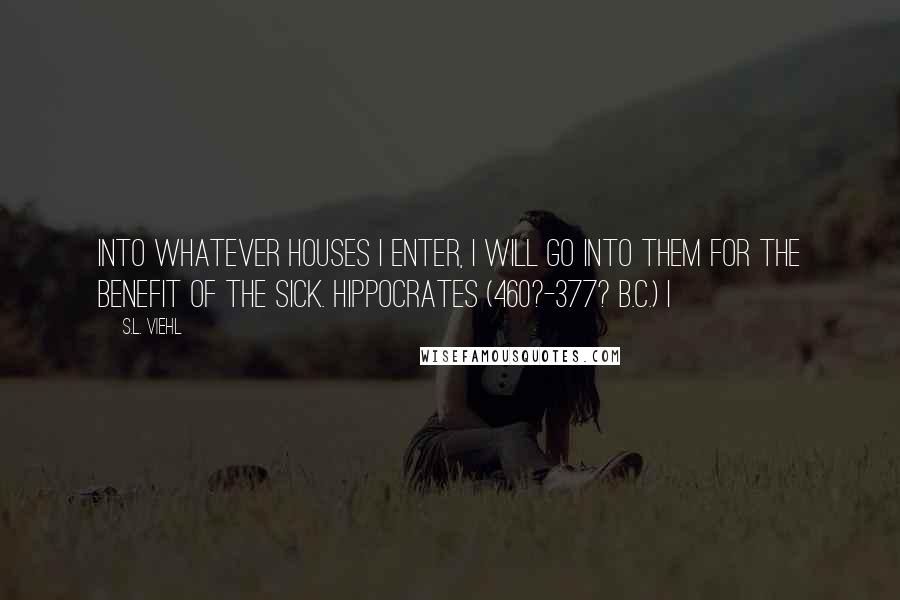S.L. Viehl Quotes: Into whatever houses I enter, I will go into them for the benefit of the sick. Hippocrates (460?-377? B.C.) I