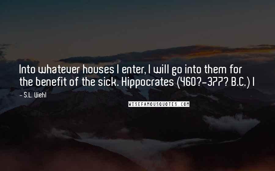 S.L. Viehl Quotes: Into whatever houses I enter, I will go into them for the benefit of the sick. Hippocrates (460?-377? B.C.) I