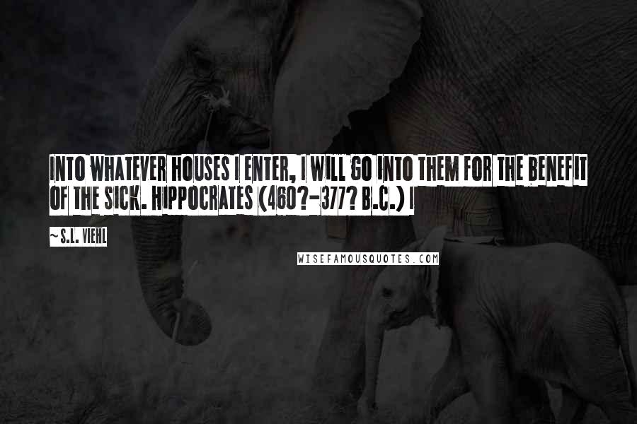 S.L. Viehl Quotes: Into whatever houses I enter, I will go into them for the benefit of the sick. Hippocrates (460?-377? B.C.) I