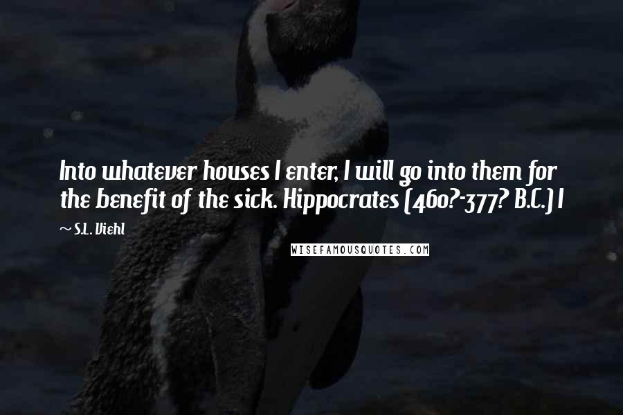 S.L. Viehl Quotes: Into whatever houses I enter, I will go into them for the benefit of the sick. Hippocrates (460?-377? B.C.) I
