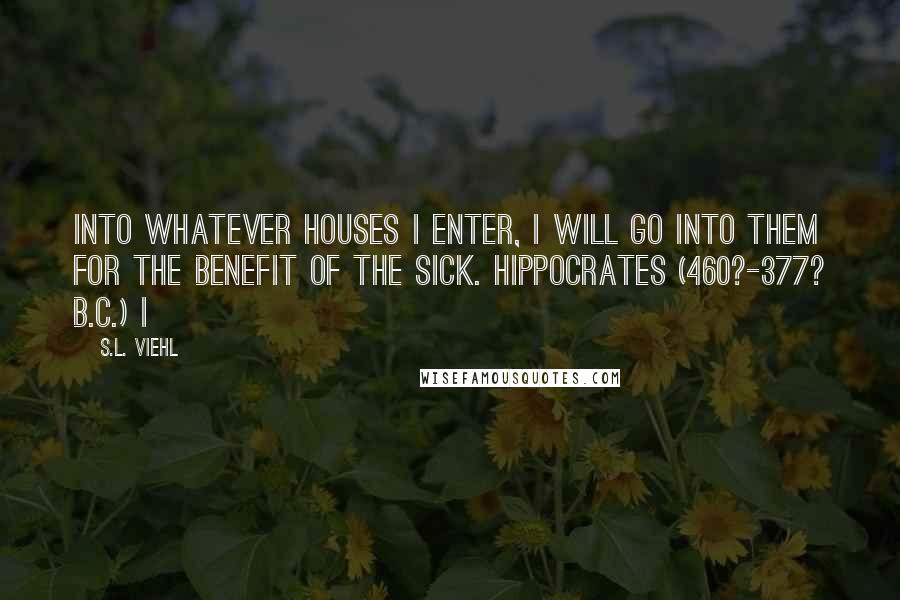 S.L. Viehl Quotes: Into whatever houses I enter, I will go into them for the benefit of the sick. Hippocrates (460?-377? B.C.) I