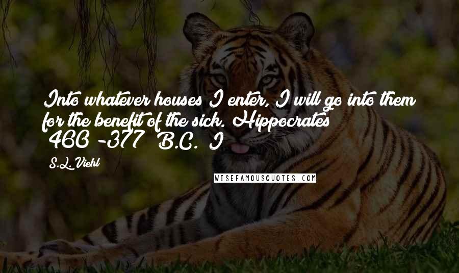 S.L. Viehl Quotes: Into whatever houses I enter, I will go into them for the benefit of the sick. Hippocrates (460?-377? B.C.) I