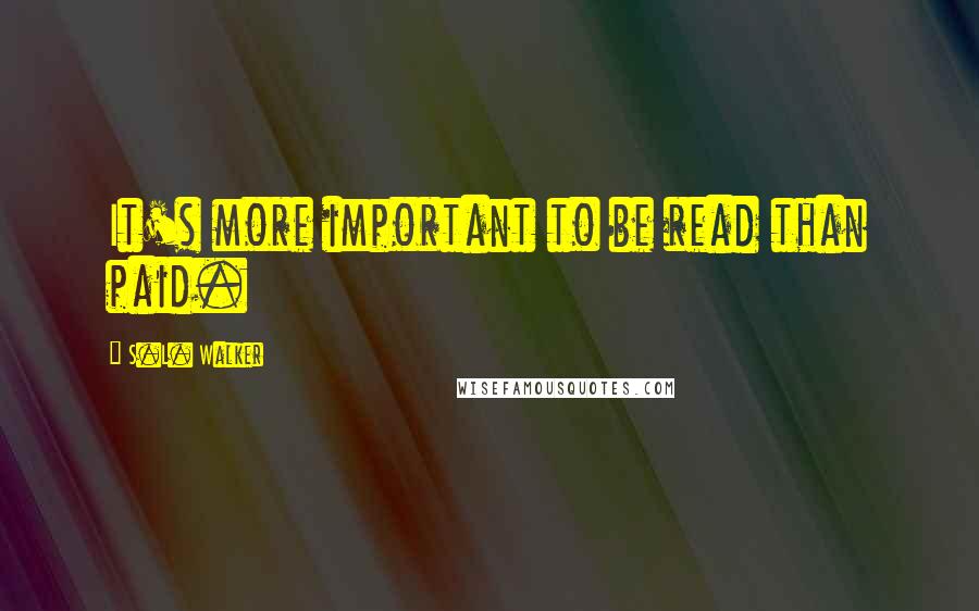 S.L. Walker Quotes: It's more important to be read than paid.