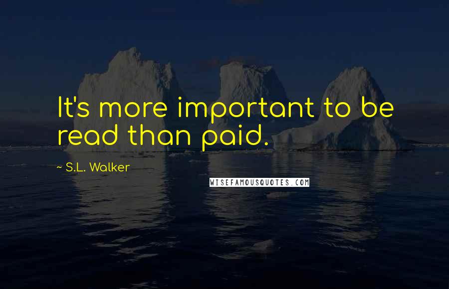 S.L. Walker Quotes: It's more important to be read than paid.