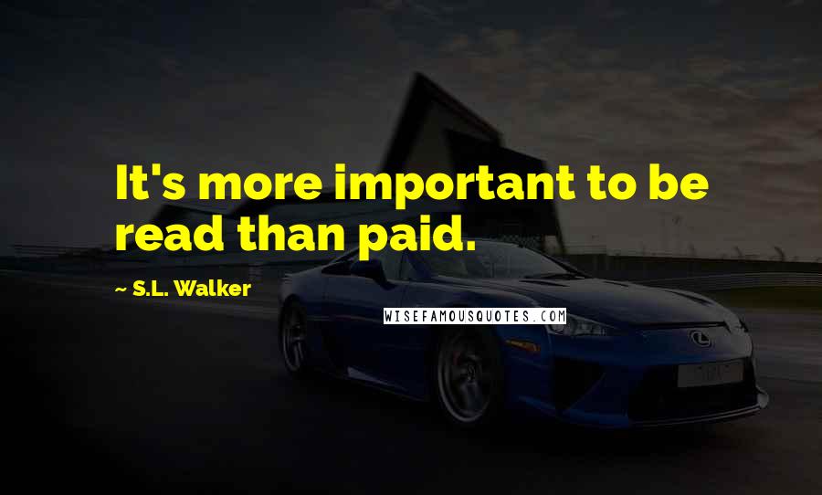 S.L. Walker Quotes: It's more important to be read than paid.