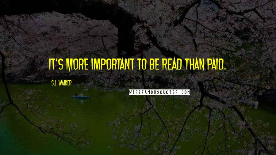 S.L. Walker Quotes: It's more important to be read than paid.