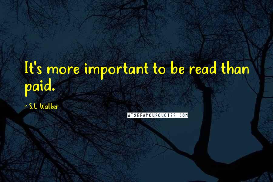 S.L. Walker Quotes: It's more important to be read than paid.