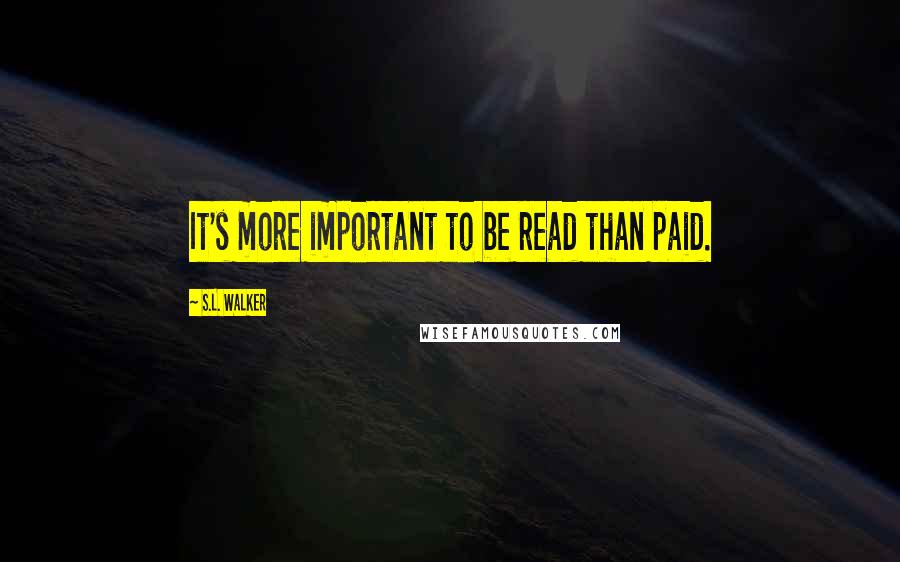 S.L. Walker Quotes: It's more important to be read than paid.