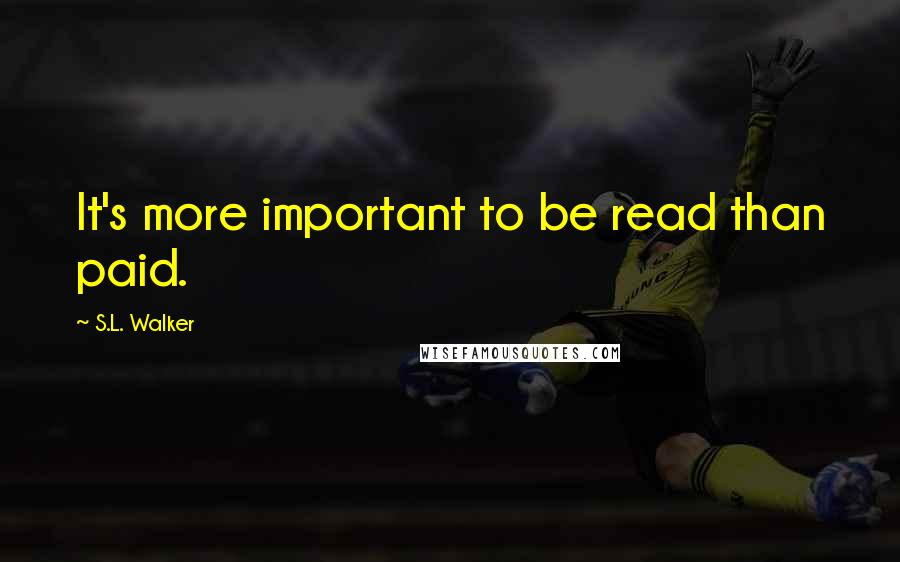 S.L. Walker Quotes: It's more important to be read than paid.