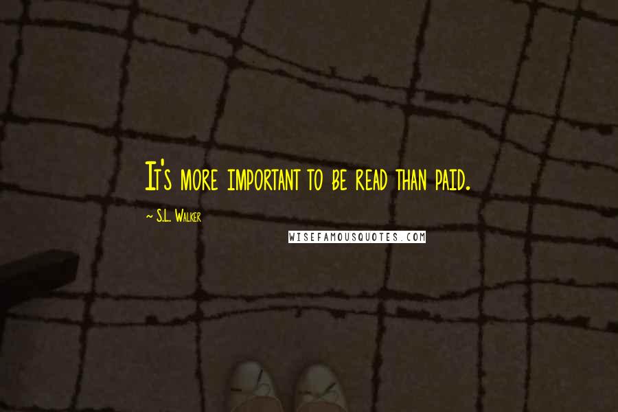 S.L. Walker Quotes: It's more important to be read than paid.