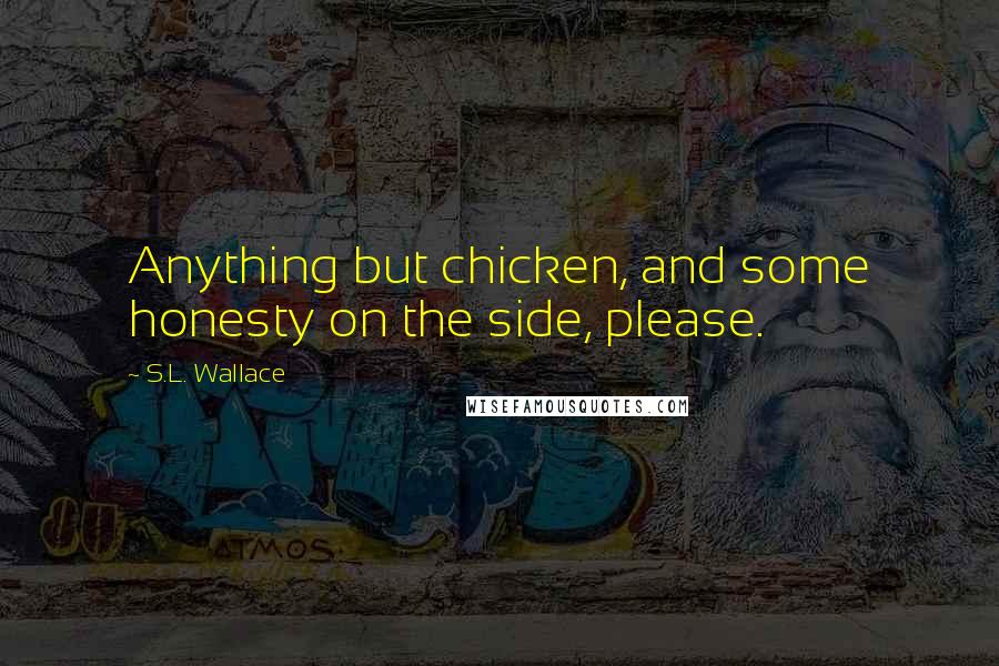 S.L. Wallace Quotes: Anything but chicken, and some honesty on the side, please.