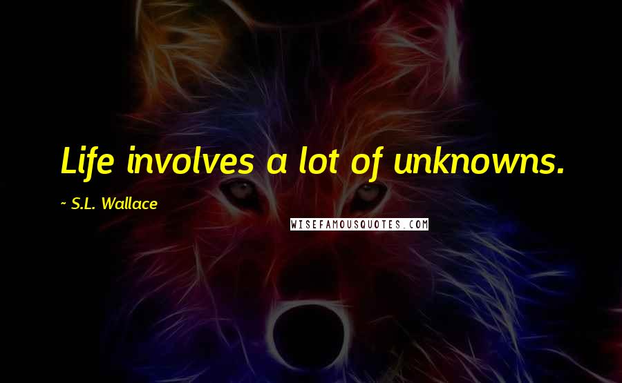 S.L. Wallace Quotes: Life involves a lot of unknowns.