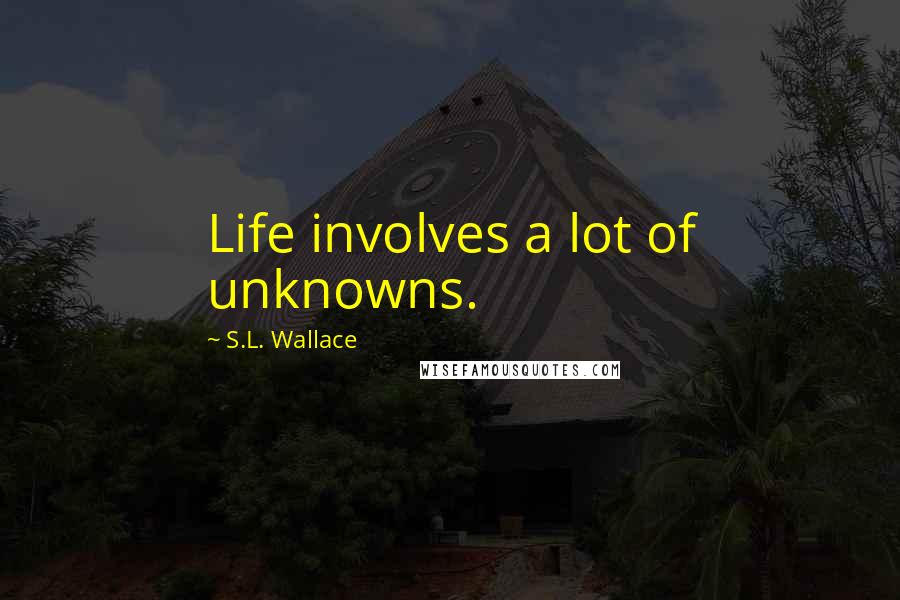 S.L. Wallace Quotes: Life involves a lot of unknowns.