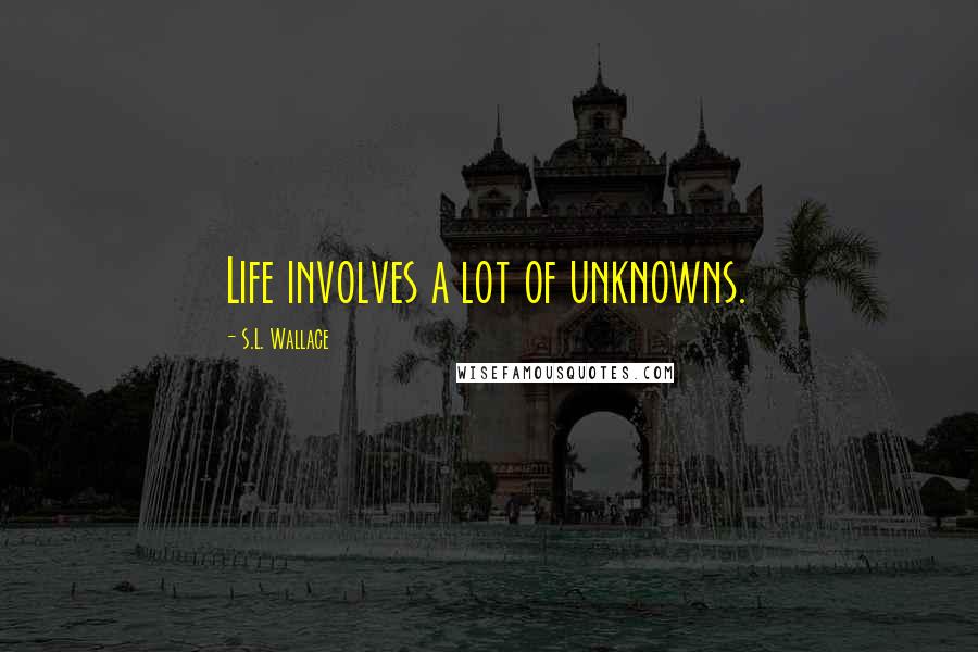 S.L. Wallace Quotes: Life involves a lot of unknowns.