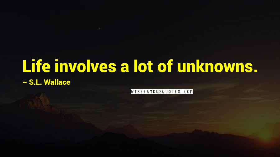 S.L. Wallace Quotes: Life involves a lot of unknowns.