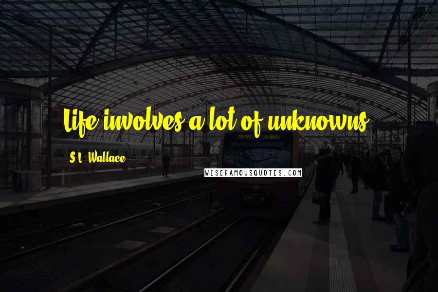 S.L. Wallace Quotes: Life involves a lot of unknowns.