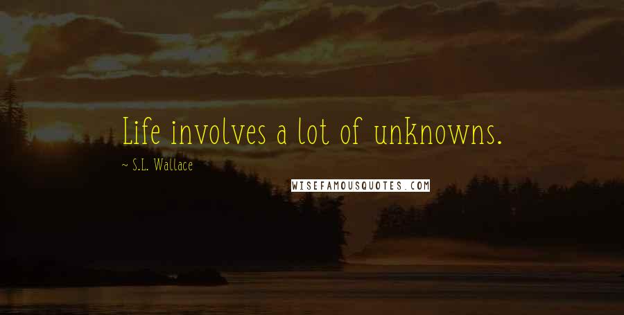 S.L. Wallace Quotes: Life involves a lot of unknowns.