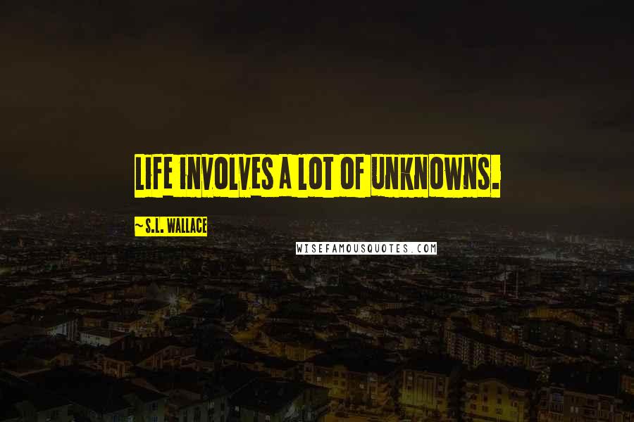 S.L. Wallace Quotes: Life involves a lot of unknowns.