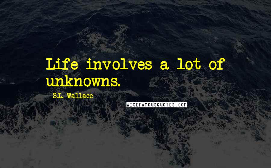 S.L. Wallace Quotes: Life involves a lot of unknowns.