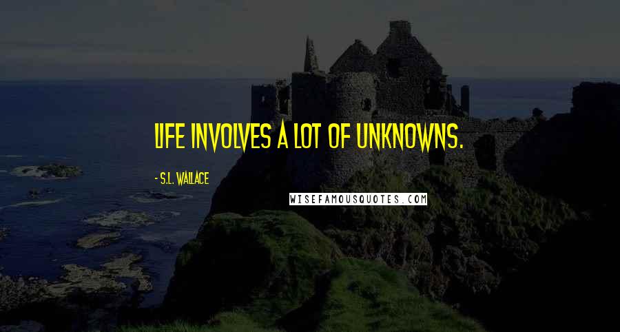 S.L. Wallace Quotes: Life involves a lot of unknowns.