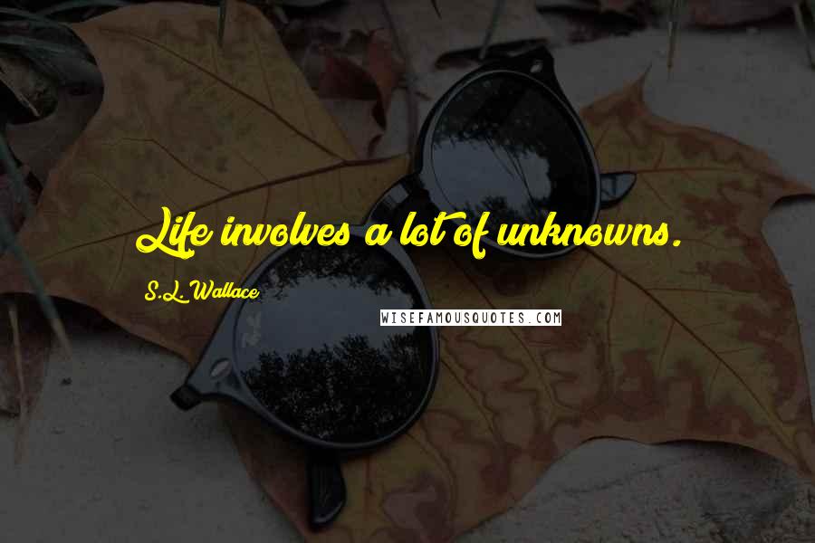 S.L. Wallace Quotes: Life involves a lot of unknowns.