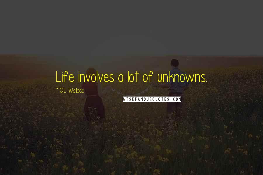 S.L. Wallace Quotes: Life involves a lot of unknowns.