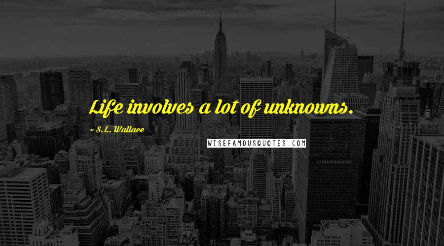 S.L. Wallace Quotes: Life involves a lot of unknowns.