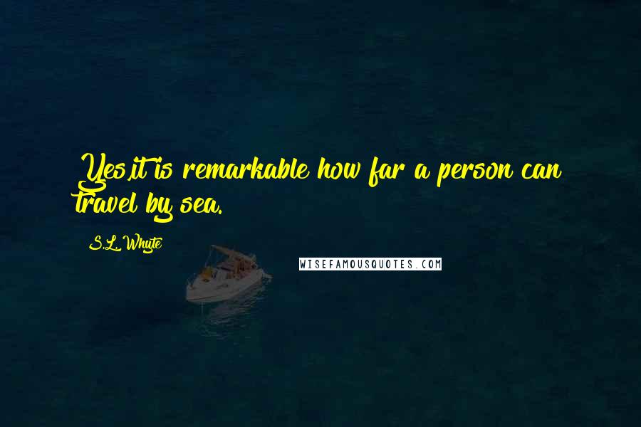 S.L. Whyte Quotes: Yes,it is remarkable how far a person can travel by sea.