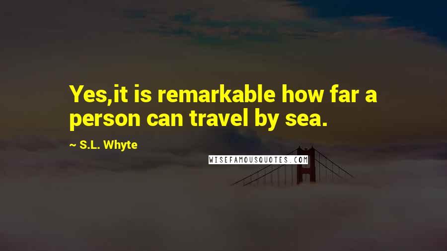 S.L. Whyte Quotes: Yes,it is remarkable how far a person can travel by sea.