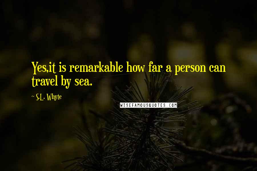 S.L. Whyte Quotes: Yes,it is remarkable how far a person can travel by sea.