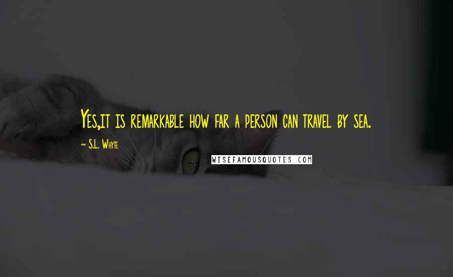 S.L. Whyte Quotes: Yes,it is remarkable how far a person can travel by sea.