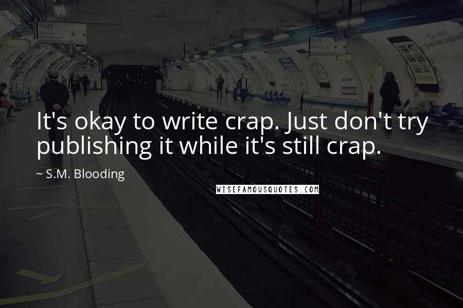 S.M. Blooding Quotes: It's okay to write crap. Just don't try publishing it while it's still crap.