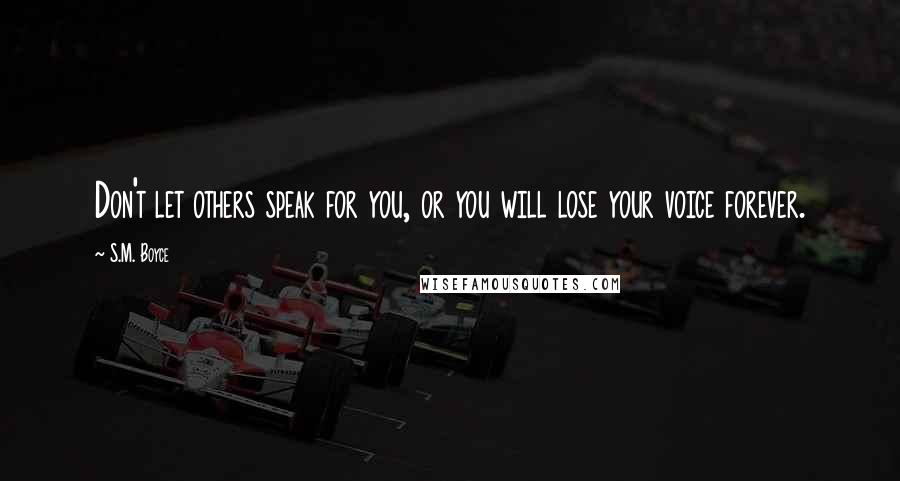 S.M. Boyce Quotes: Don't let others speak for you, or you will lose your voice forever.