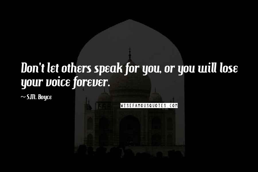 S.M. Boyce Quotes: Don't let others speak for you, or you will lose your voice forever.